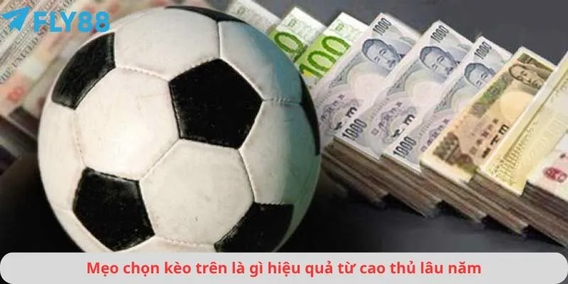 Mẹo chọn kèo trên là gì hiệu quả từ cao thủ lâu năm